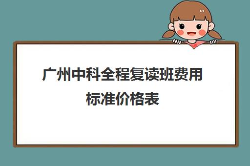 广州中科全程复读班费用标准价格表(广州中考复读学校排名及费用)