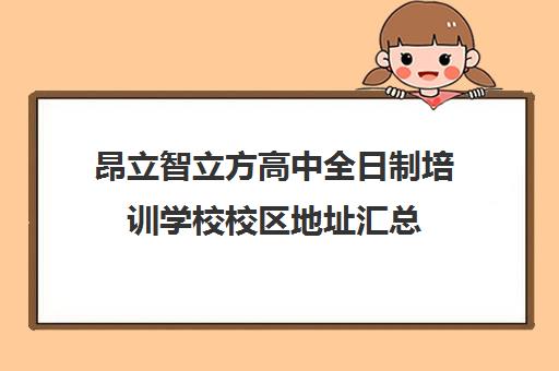 昂立智立方高中全日制培训学校校区地址汇总（昂立智立方到底好不好）