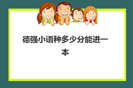 德强小语种多少分能进一本(二外德语和日语哪个好学)