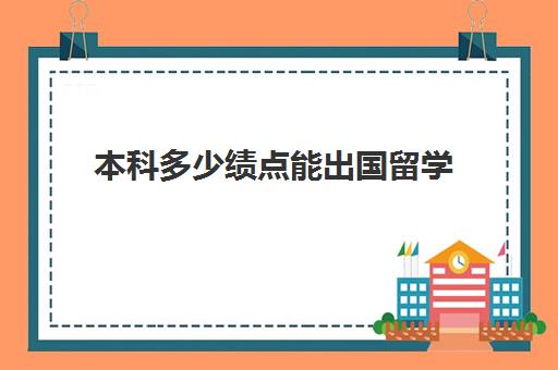 本科多少绩点能出国留学(绩点3.0很差吗出国)