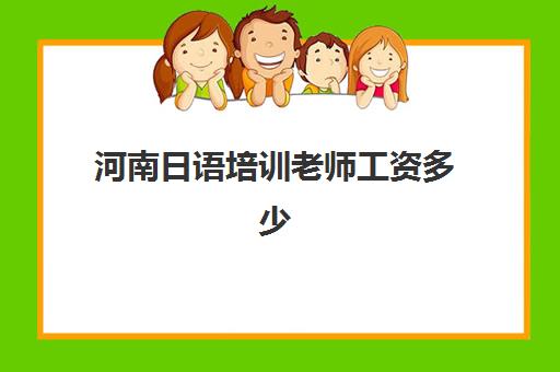 河南日语培训老师工资多少(日语老师正式编制招聘)