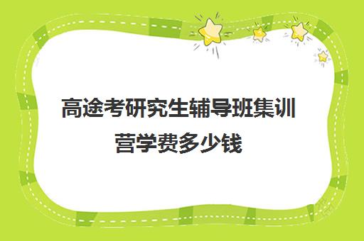 高途考研究生辅导班集训营学费多少钱（研途考研报班价格一览表线上）