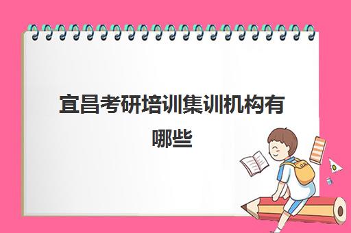 宜昌考研培训集训机构有哪些(宜昌考研机构实力排名最新)