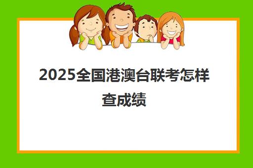 2025全国港澳台联考怎样查成绩(港澳台联考班)