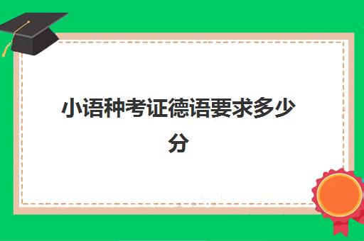 小语种考证德语要求多少分(德语考证需要什么条件)