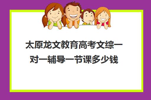 太原龙文教育高考文综一对一辅导一节课多少钱（龙文教育小学一对一价格）