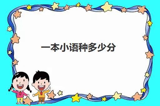 一本小语种多少分(学小语种能报考哪些大学)