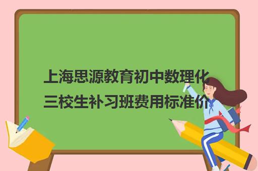 上海思源教育初中数理化三校生补习班费用标准价格表