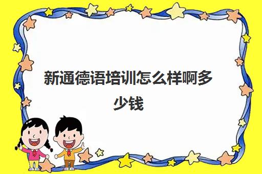 新通德语培训怎么样啊多少钱(德语A1一对一多少钱啊)