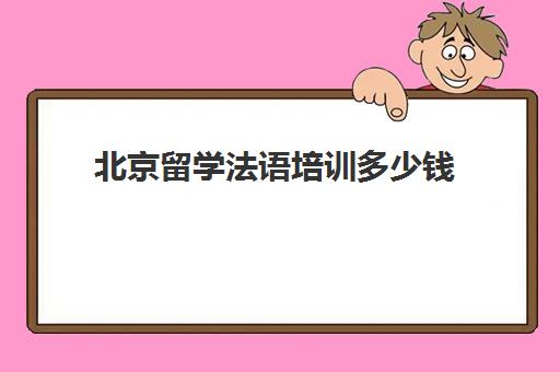 北京留学法语培训多少钱(北京语言大学留学服务中心法语培训)