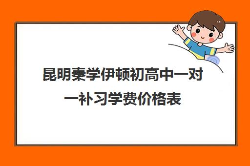 昆明秦学伊顿初高中一对一补习学费价格表