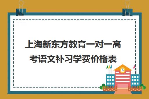 上海新东方教育一对一高考语文补习学费价格表