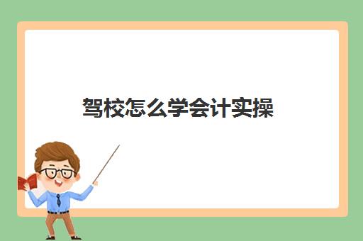 驾校怎么学会计实操(学车第一天学什么)