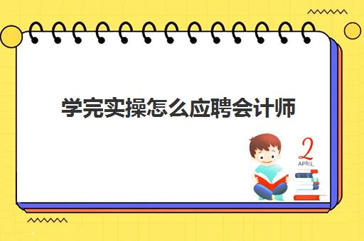 学完实操怎么应聘会计师(没学过会计直接工作难吗)