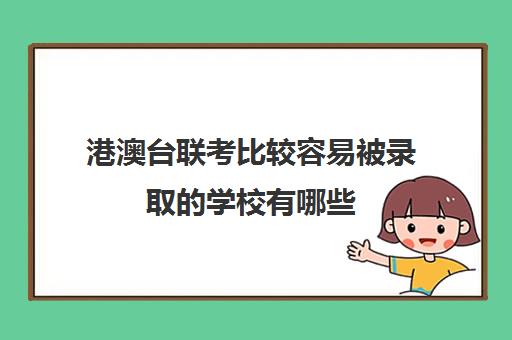 港澳台联考比较容易被录取的学校有哪些(招收港澳台联考的大学有哪些)