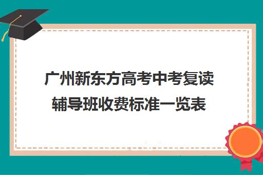 广州新东方高考中考复读辅导班收费标准一览表(小学辅导班收费价目表)