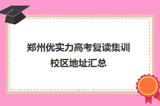 郑州优实力高考复读集训校区地址汇总(郑州最牛高考冲刺班)