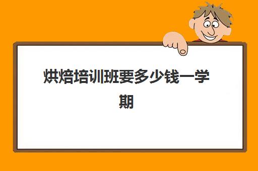 烘焙培训班要多少钱一学期(3岁少儿培训班多少钱合适)