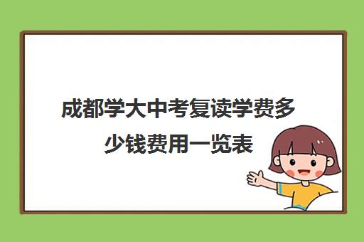 成都学大中考复读学费多少钱费用一览表(成都市可以复读的高中)