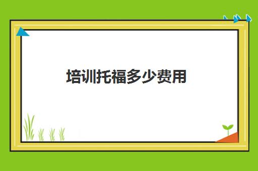 培训托福多少费用(本人想报个托福培训班)