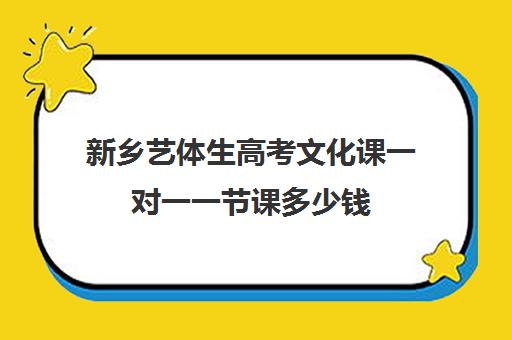 新乡艺体生高考文化课一对一一节课多少钱(高中艺体生学费大概多少)