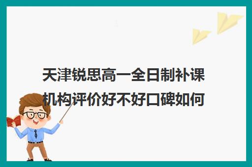 天津锐思高一全日制补课机构评价好不好口碑如何(天津辅导机构排名)