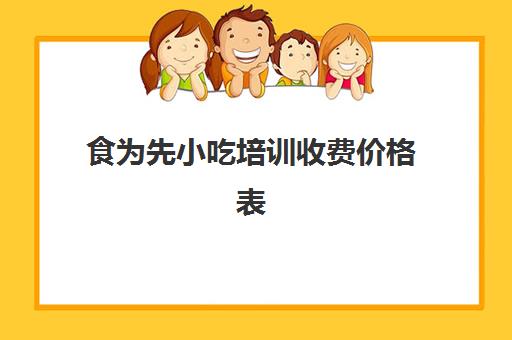 食为先小吃培训收费价格表(有没有人在食为先培训过)