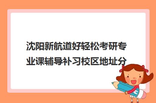 沈阳新航道好轻松考研专业课辅导补习校区地址分布