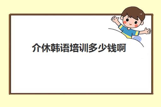 介休韩语培训多少钱啊(从洪洞到介休过路费多少钱)