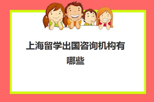 上海留学出国咨询机构有哪些(上海知名留学机构)