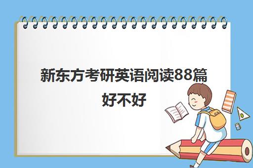 新东方考研英语阅读88篇好不好(新东方泡泡英语官网)