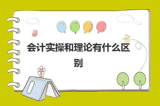 会计实操和理论有什么区别(会计实务工作需要怎样的会计理论)