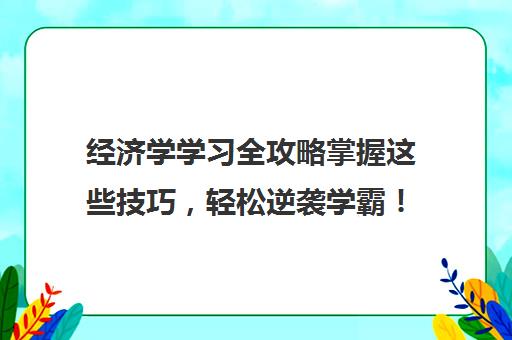 经济学学习全攻略掌握这些技巧，轻松逆袭学霸！