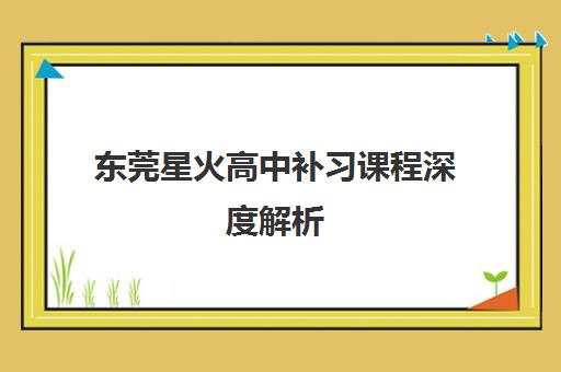 东莞星火高中补习课程深度解析