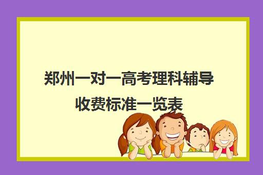 郑州一对一高考理科辅导收费标准一览表(高考一对一辅导多少钱一小时)