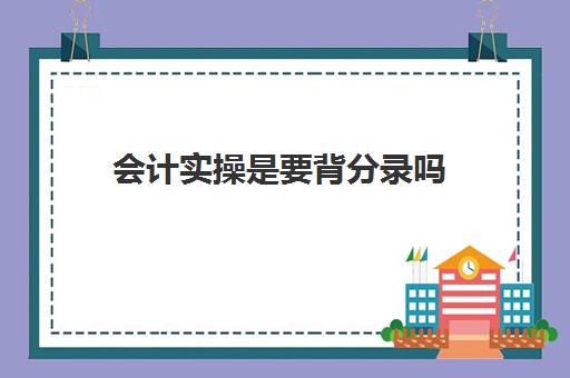 会计实操是要背分录吗(做好会计分录有什么技巧)