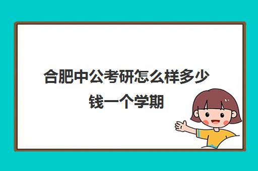 合肥中公考研怎么样多少钱一个学期(海文考研和中公的比较)