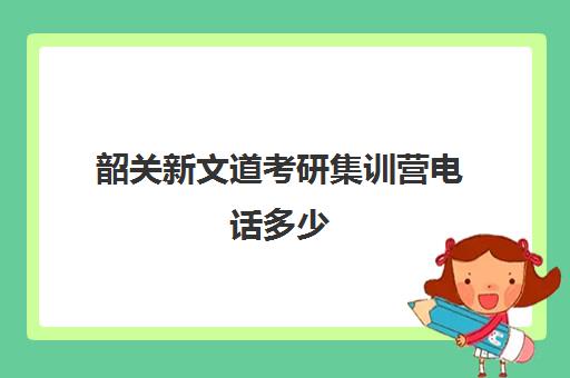 韶关新文道考研集训营电话多少（浙江新文道考研）