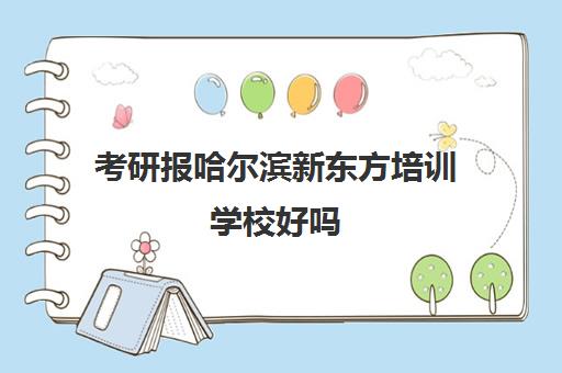 考研报哈尔滨新东方培训学校好吗(哈尔滨考研培训机构)