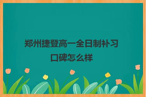 郑州捷登高一全日制补习口碑怎么样