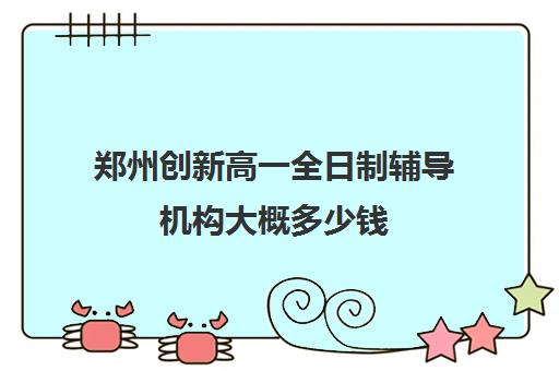 郑州创新高一全日制辅导机构大概多少钱(郑州比较好高三培训学校)