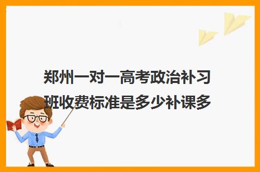 郑州一对一高考政治补习班收费标准是多少补课多少钱一小时