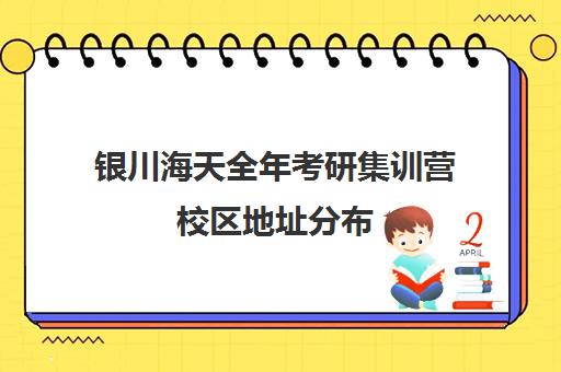 银川海天全年考研集训营校区地址分布（大连海天考研培训机构咋样）