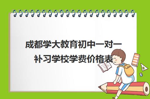 成都学大教育初中一对一补习学校学费价格表