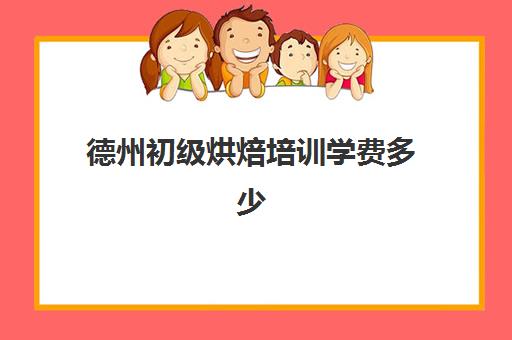 德州初级烘焙培训学费多少(正规学烘焙学费价格表)