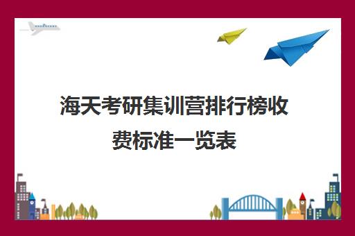 海天考研集训营排行榜收费标准一览表（考研辅导机构排名前十）