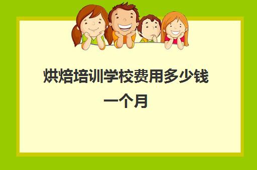 烘焙培训学校费用多少钱一个月(烘焙学校学费一般是多少)