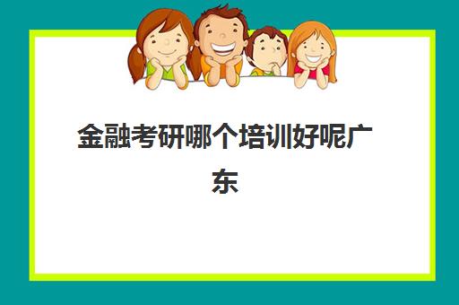 金融考研哪个培训好呢广东(广东财经大学396)