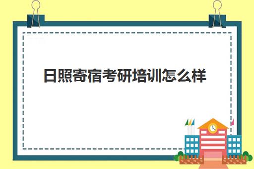 日照寄宿考研培训怎么样(考研寄宿辅导班半年多少钱)