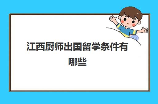 江西厨师出国留学条件有哪些(出国做厨师要什么条件)